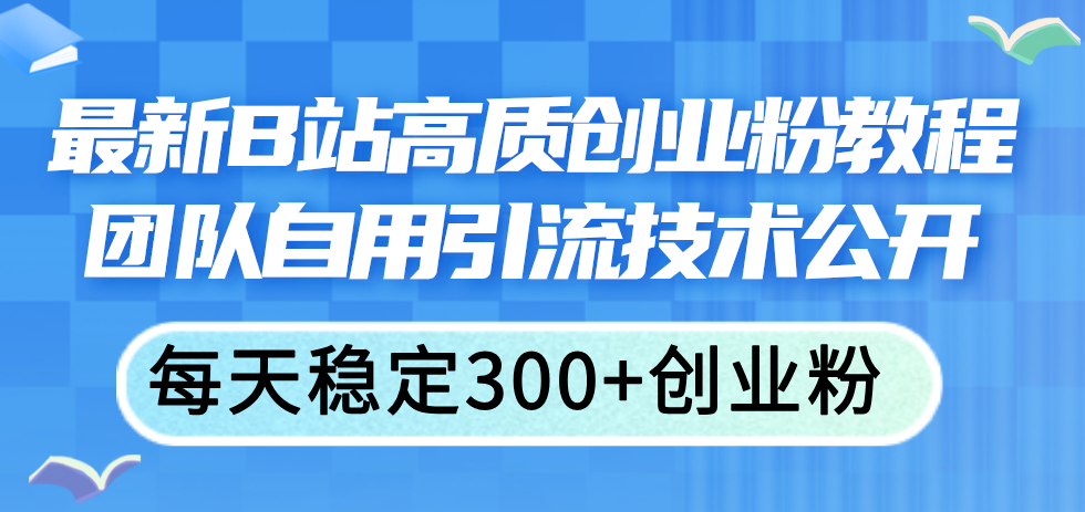 最新B站高质创业粉教程,团队自用引流技术公开,每天稳定300+创业粉-创业信息网