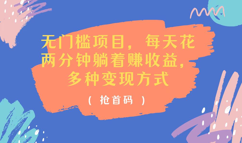 无门槛项目，每天花两分钟躺着收益，多种收益方式-创业信息网