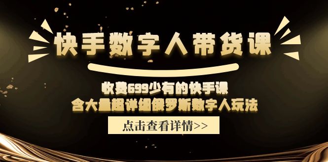 快手数字人带货课,收费699少有的快手课,含大量超详细俄罗斯数字人玩法-创业信息网