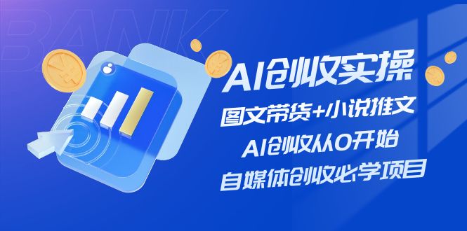 AI创收实操—图文带货+小说推文,AI创收从0开始,自媒体创收必学项目-创业信息网