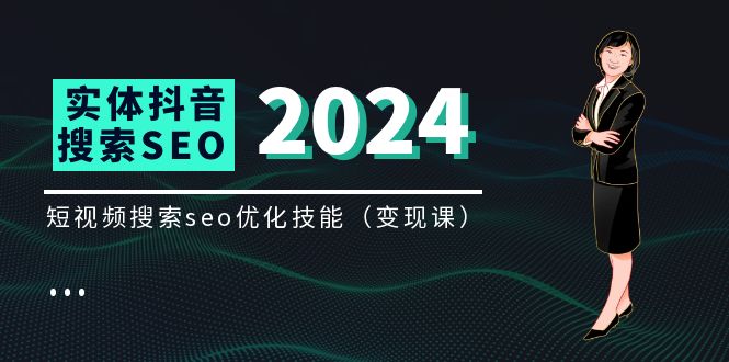 实体 抖音搜索变现课,短视频搜索seo优化技能-创业信息网