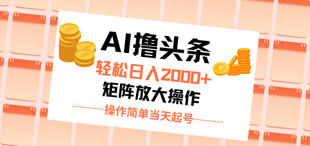 AI撸头条，轻松日入2000+无脑操作，当天起号，第二天见收益。-创业信息网