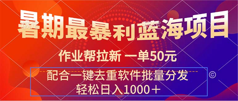 暑期最暴利蓝海项目 作业帮拉新 一单50元 配合一键去重软件批量分发-创业信息网