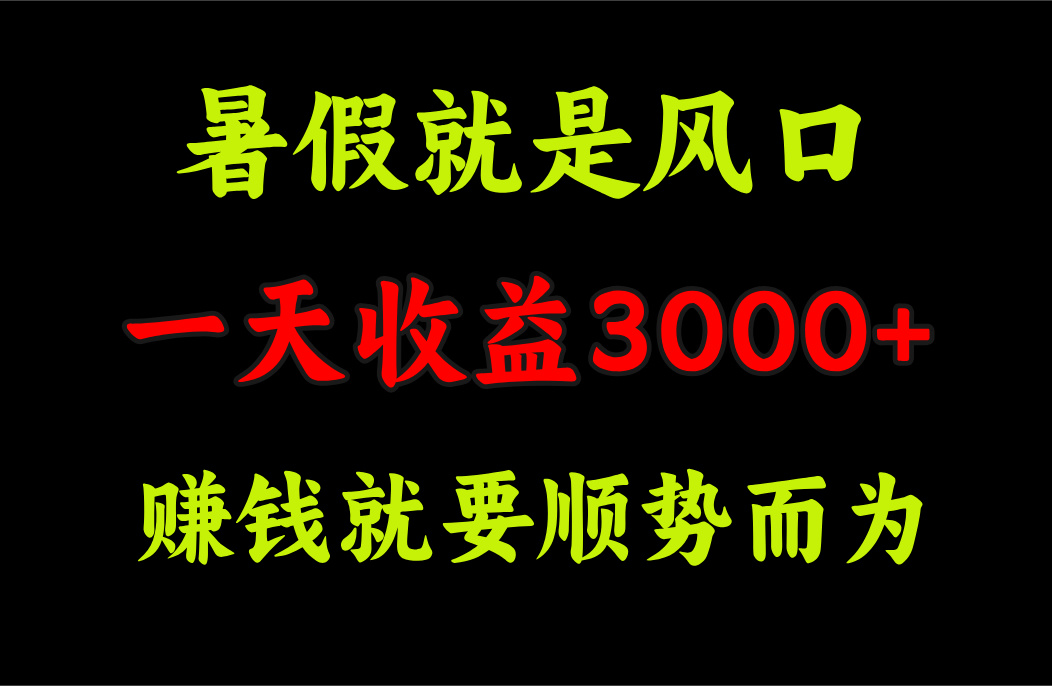 一天收益3000+ 赚钱就是顺势而为,暑假就是风口-创业信息网