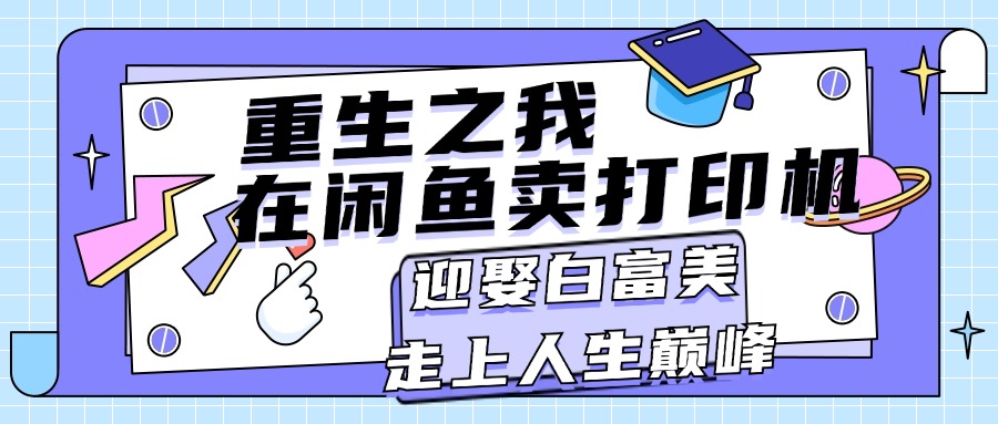 重生之我在闲鱼卖打印机，月入过万，迎娶白富美，走上人生巅峰-创业信息网