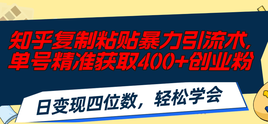 知乎复制粘贴暴力引流术,单号精准获取400+创业粉,日变现四位数,轻松…-创业信息网