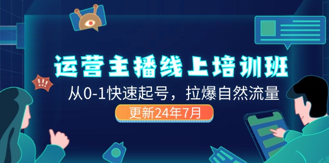 2024运营 主播线上培训班,从0-1快速起号,拉爆自然流量 (更新24年7月)-创业信息网