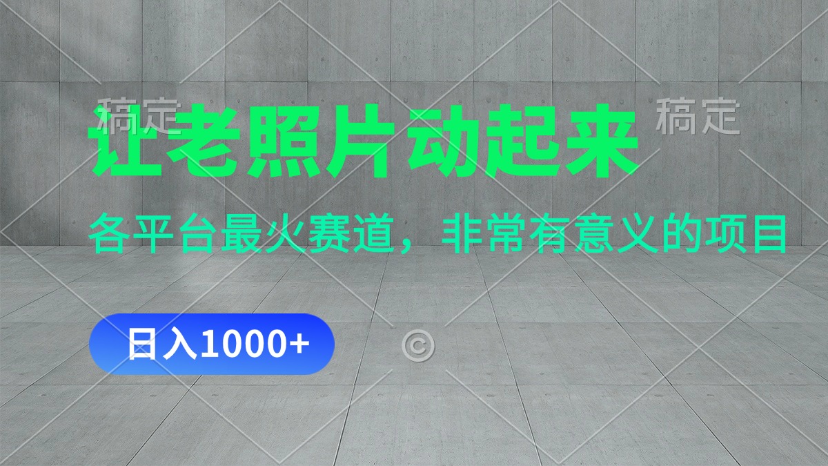 让老照片动起来，一天变现1000+，各平台最火赛道，看完就会-创业信息网