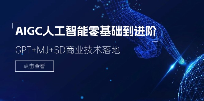 2024-AIGC人工智能零基础到进阶，GPT+MJ+SD商业技术落地-创业信息网