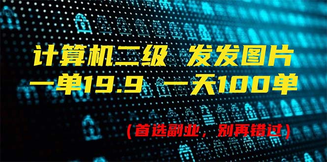 计算机二级,一单19.9 一天能出100单,每天只需发发图片-创业信息网