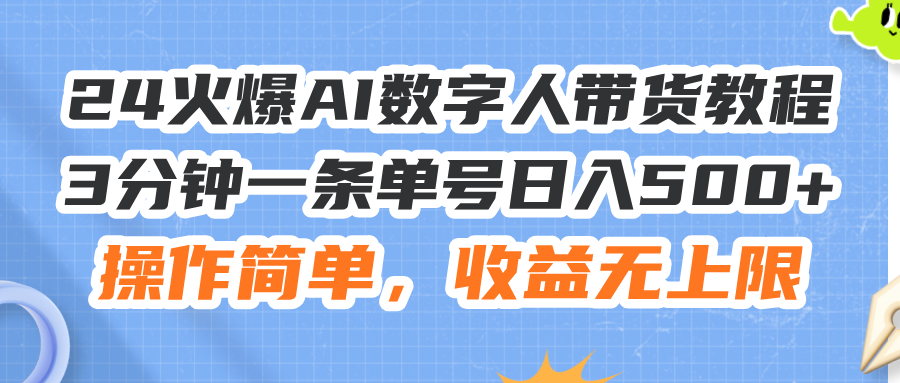 24火爆AI数字人带货教程,3分钟一条单号日入500+,操作简单,收益无上限-创业信息网