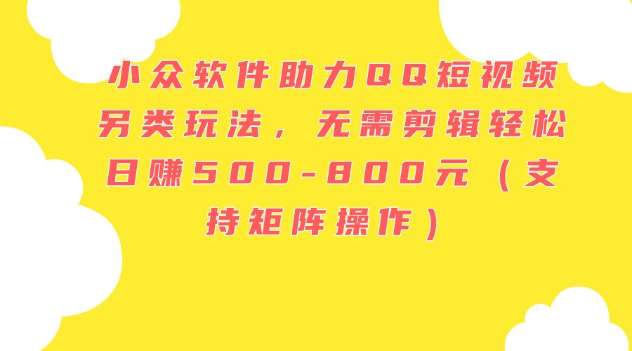小众软件助力QQ短视频另类玩法,无需剪辑轻松日赚500-800元(支持矩阵…-创业信息网