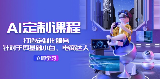 AI-定制课程,打造 定制化服务36节课-创业信息网