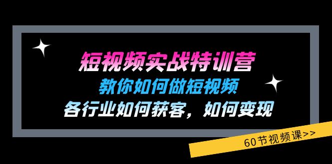 短视频实战特训营:教你如何做短视频,各行业如何获客,如何变现 (60节)-创业信息网