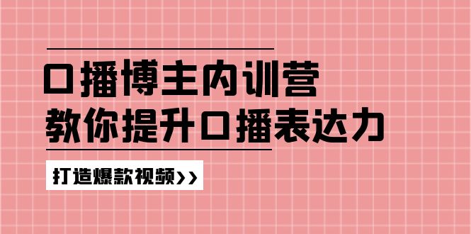 口播博主内训营:百万粉丝博主教你提升口播表达力,打造爆款视频-创业信息网