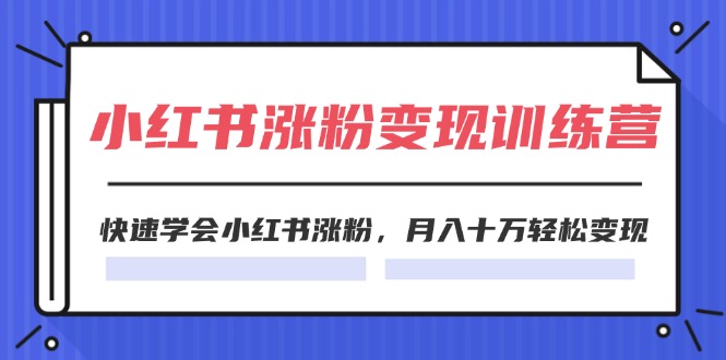 2024小红书涨粉变现训练营,快速学会小红书涨粉,月入十万轻松变现(40节)-创业信息网