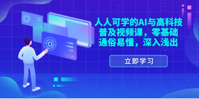 人人可学的AI与高科技普及视频课,零基础,通俗易懂,深入浅出-创业信息网