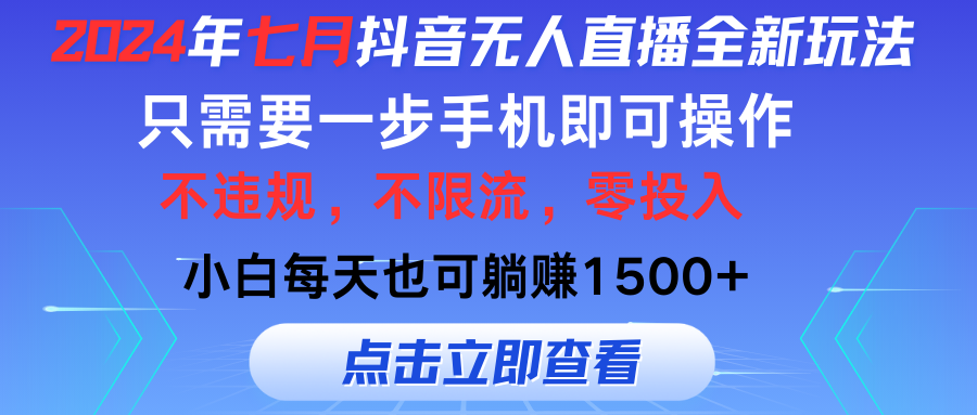 2024年七月抖音无人直播全新玩法,只需一部手机即可操作,小白每天也可…-创业信息网
