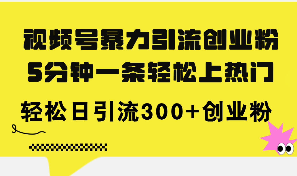 视频号暴力引流创业粉,5分钟一条轻松上热门,轻松日引流300+创业粉-创业信息网
