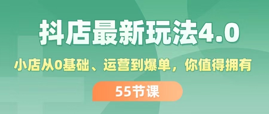 抖店最新玩法4.0，小店从0基础、运营到爆单，你值得拥有-创业信息网