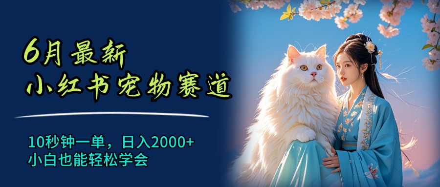 6月最新小红书宠物赛道,10秒钟一单,日入2000+,小白也能轻松学会-创业信息网