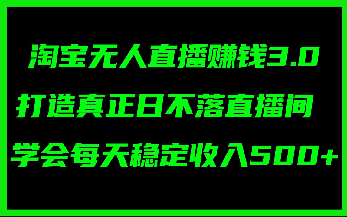 淘宝无人直播赚钱3.0,打造真正日不落直播间 ,学会每天稳定收入500+-创业信息网