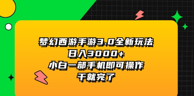 梦幻西游手游3.0全新玩法，日入3000+，小白一部手机即可操作，干就完了-创业信息网