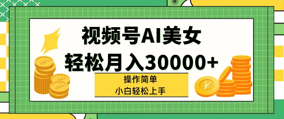 视频号AI美女，轻松月入30000+,操作简单小白也能轻松上手-创业信息网