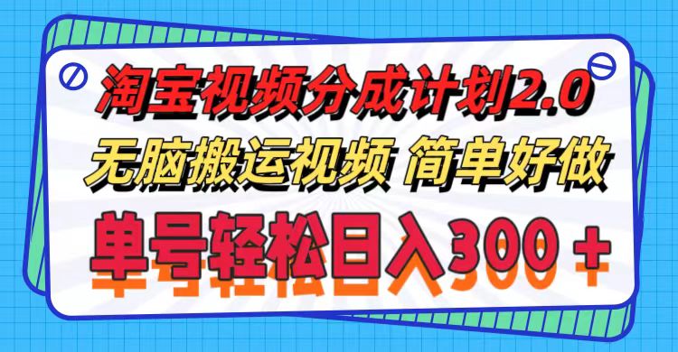 淘宝视频分成计划2.0,无脑搬运视频,单号轻松日入300+,可批量操作。-创业信息网