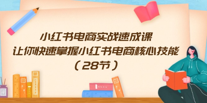 小红书电商实战速成课,让你快速掌握小红书电商核心技能-创业信息网