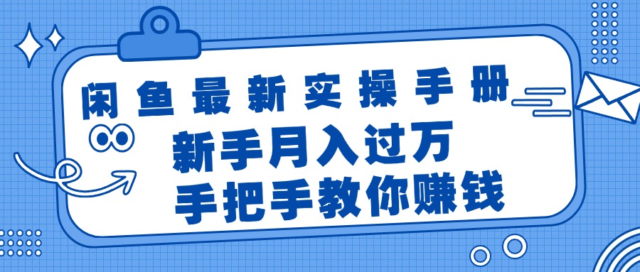 闲鱼最新实操手册,手把手教你赚钱,新手月入过万轻轻松松-创业信息网