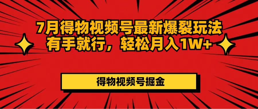 7月得物视频号最新爆裂玩法有手就行,轻松月入1W+-创业信息网
