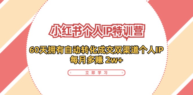 小红书·个人IP特训营:60天拥有 自动转化成交双渠道个人IP,每月多赚 2w+-创业信息网