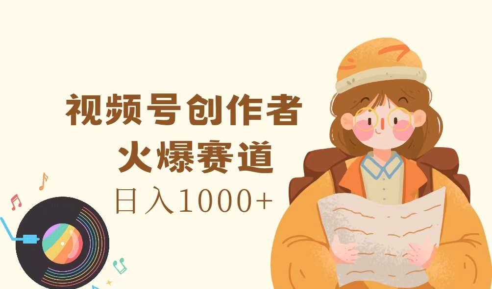视频号创作者,火爆赛道,日入1000+-创业信息网