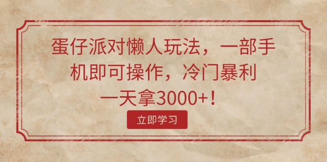 蛋仔派对懒人玩法，一部手机即可操作，冷门暴利，一天拿3000+！-创业信息网