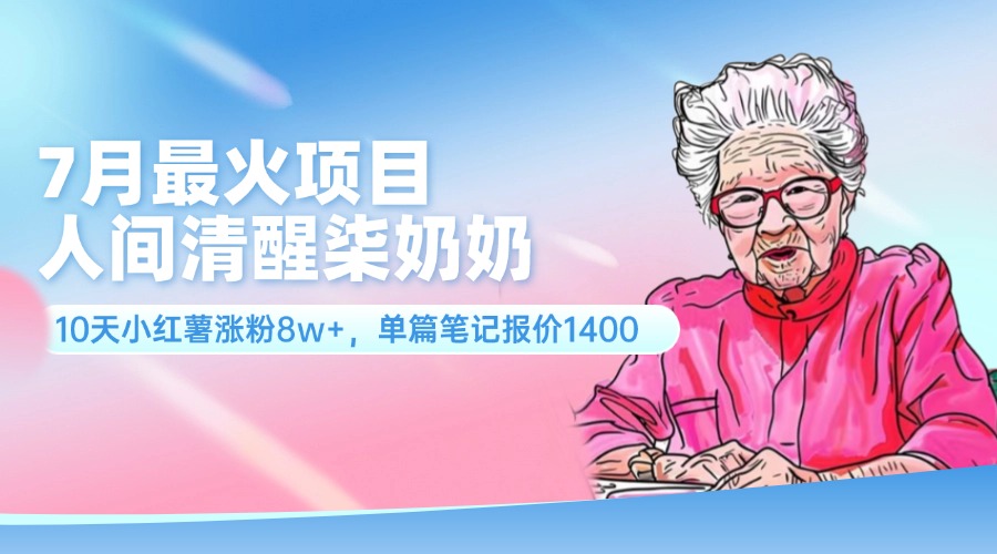 7月最火项目,人间清醒柒奶奶,10天小红薯涨粉8w+,单篇笔记报价1400.-创业信息网