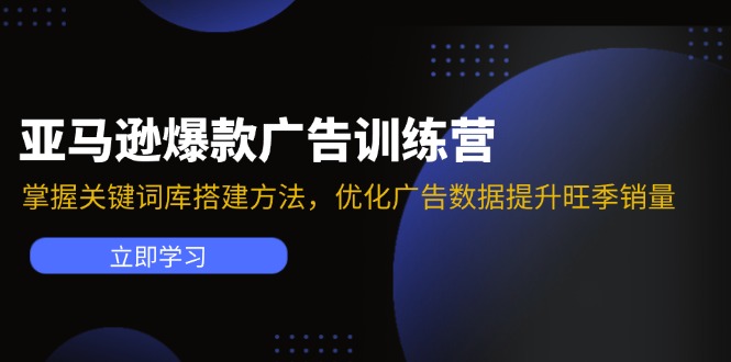 亚马逊爆款广告训练营：掌握关键词库搭建方法，优化广告数据提升旺季销量-创业信息网