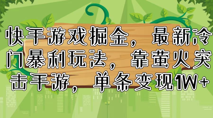 快手游戏掘金,最新冷门暴利玩法,靠萤火突击手游,单条变现1W+-创业信息网