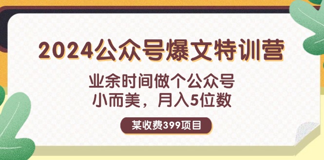 某收费399元-2024公众号爆文特训营:业余时间做个公众号 小而美 月入5位数-创业信息网