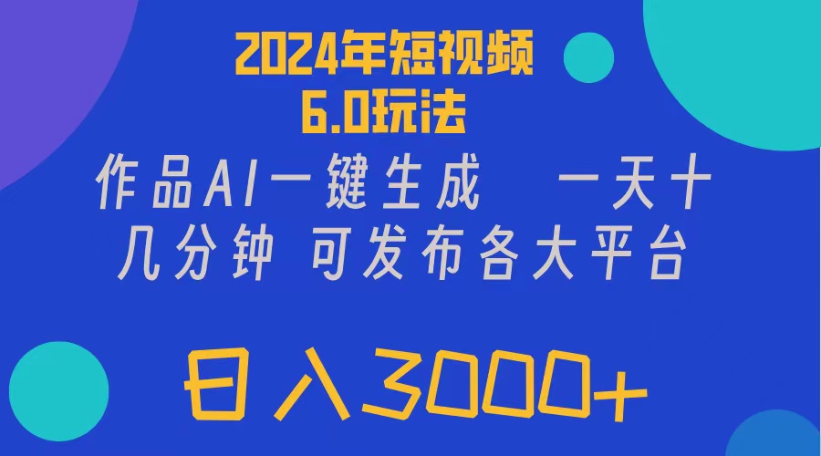 2024年短视频6.0玩法，作品AI一键生成，可各大短视频同发布。轻松日入3…-创业信息网