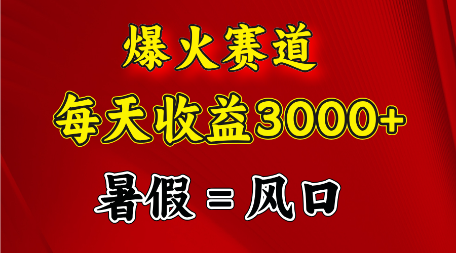 爆火赛道.日入3000+，暑假就是风口期，闷声发财-创业信息网