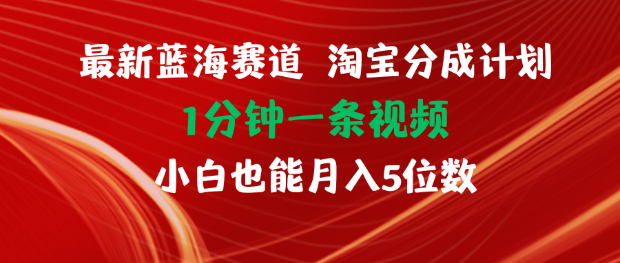 最新蓝海项目淘宝分成计划1分钟1条视频小白也能月入五位数-创业信息网
