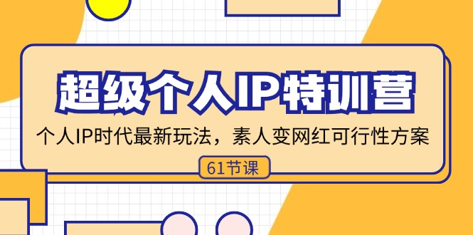 超级个人IP特训营，个人IP时代才最新玩法，素人变网红可行性方案 (61节)-创业信息网
