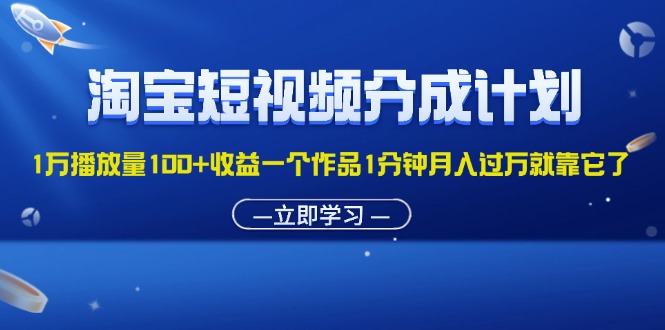 淘宝短视频分成计划1万播放量100+收益一个作品1分钟月入过万就靠它了-创业信息网