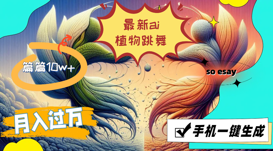 最新ai植物跳舞,篇篇10w+,手机一键生成,月入过万-创业信息网