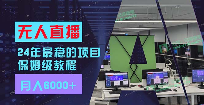 24年最稳项目“无人直播”玩法，每月躺赚6000+，有手就会，新手福音-创业信息网
