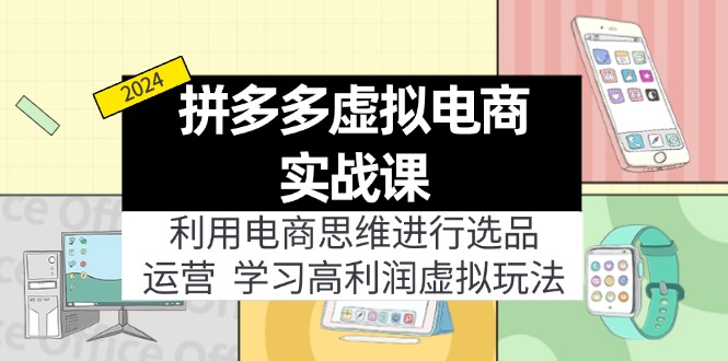 拼多多虚拟电商实战课:利用电商思维进行选品+运营,学习高利润虚拟玩法-创业信息网