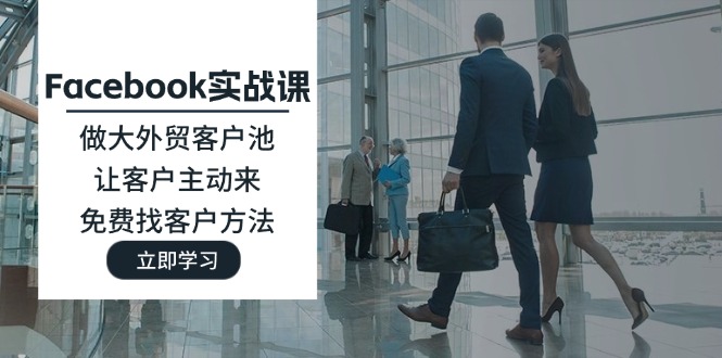 Facebook实战课:做大外贸客户池,让客户主动来,免费找客户方法-创业信息网