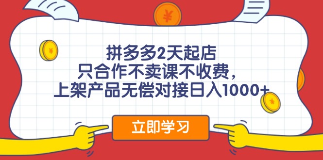拼多多2天起店，只合作不卖课不收费，上架产品无偿对接日入1000+-创业信息网
