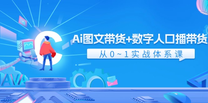 Ai 图文带货+数字人口播带货,从0~1实战体系课-创业信息网